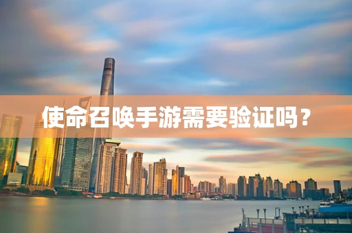 使命召唤手游需要验证吗？
