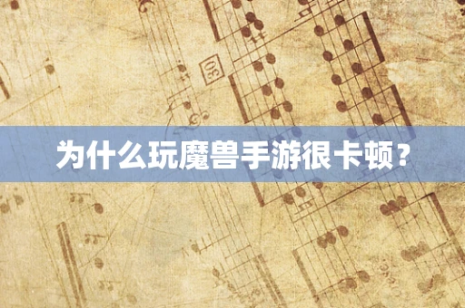 为什么玩魔兽手游很卡顿？