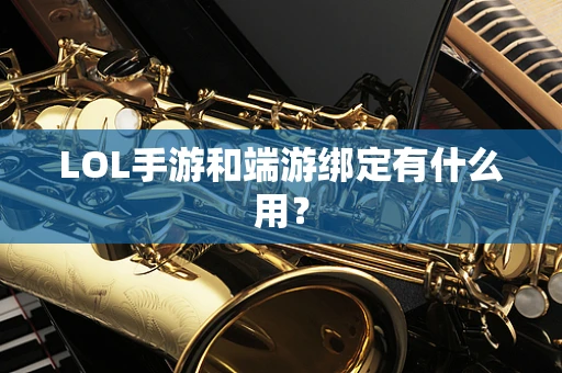LOL手游和端游绑定有什么用？