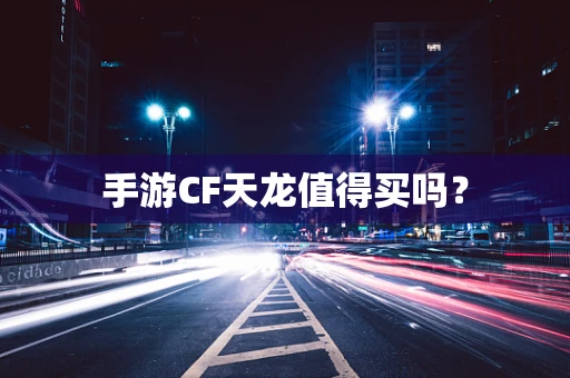 手游CF天龙值得买吗？