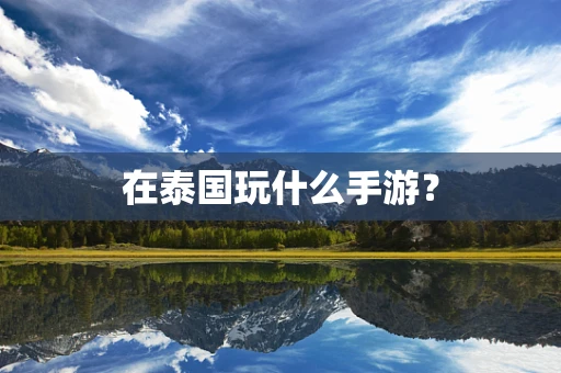 在泰国玩什么手游？
