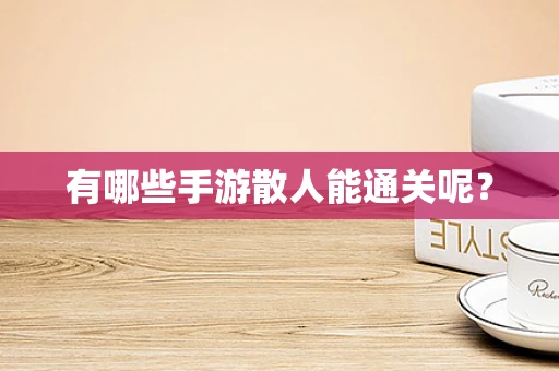 有哪些手游散人能通关呢？