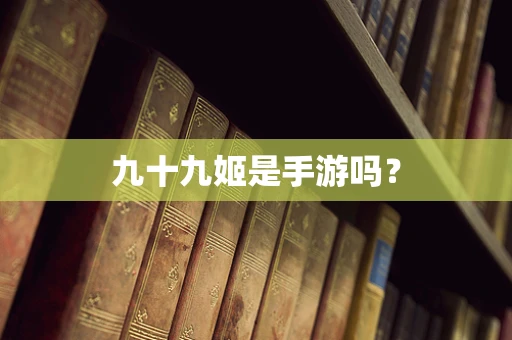 九十九姬是手游吗？