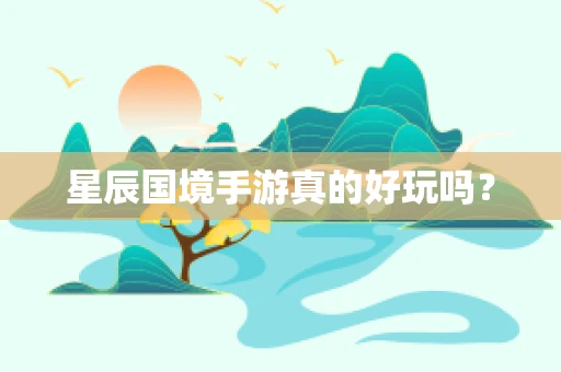 星辰国境手游真的好玩吗？