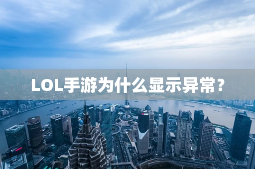 LOL手游为什么显示异常？