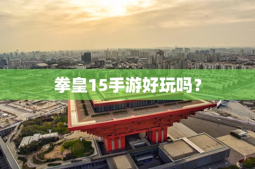 拳皇15手游好玩吗？