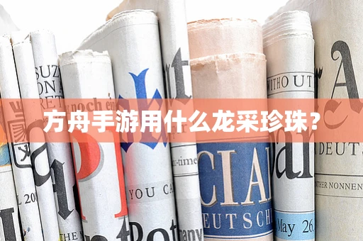 方舟手游用什么龙采珍珠？