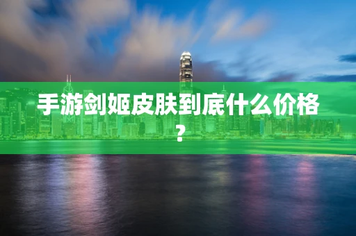 手游剑姬皮肤到底什么价格？