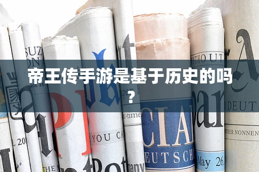 帝王传手游是基于历史的吗？