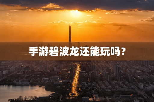 手游碧波龙还能玩吗？