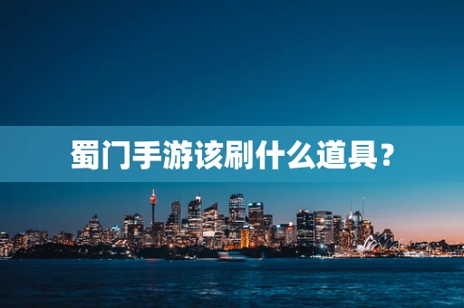 蜀门手游该刷什么道具？