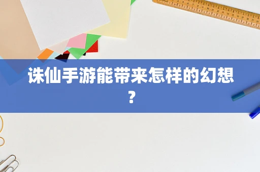 诛仙手游能带来怎样的幻想？