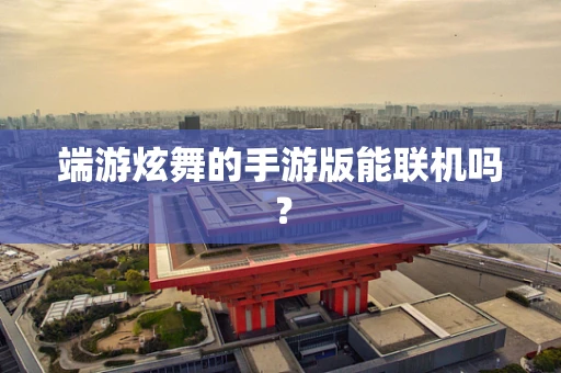 端游炫舞的手游版能联机吗？
