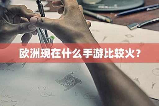 欧洲现在什么手游比较火？