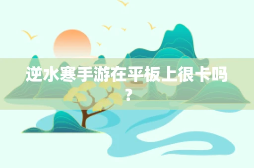 逆水寒手游在平板上很卡吗？