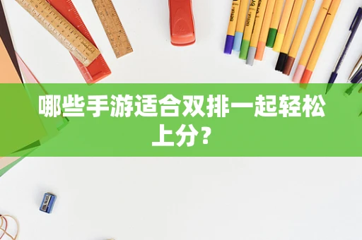 哪些手游适合双排一起轻松上分？