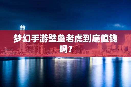 梦幻手游壁垒老虎到底值钱吗？