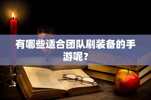 有哪些适合团队刷装备的手游呢？