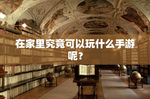 在家里究竟可以玩什么手游呢？