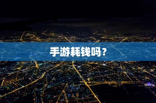 手游耗钱吗？