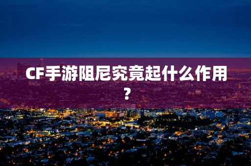 CF手游阻尼究竟起什么作用？