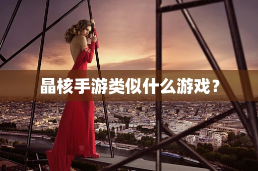 晶核手游类似什么游戏？