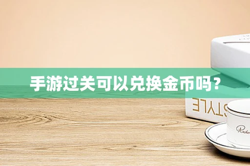 手游过关可以兑换金币吗？