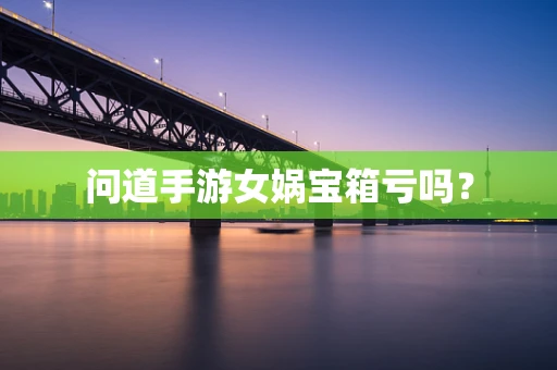 问道手游女娲宝箱亏吗？