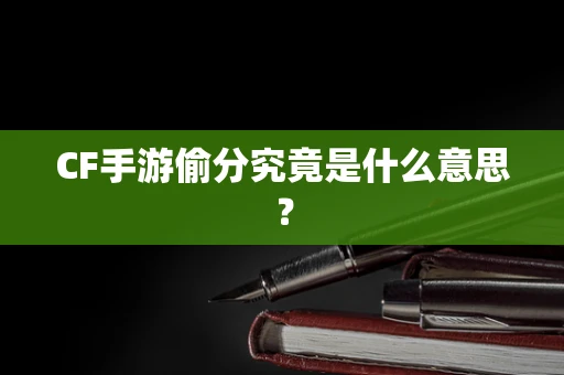 CF手游偷分究竟是什么意思？