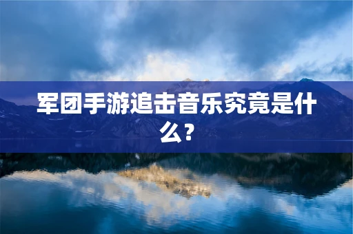 军团手游追击音乐究竟是什么？