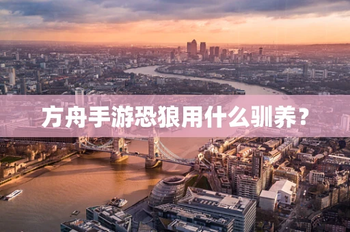 方舟手游恐狼用什么驯养？