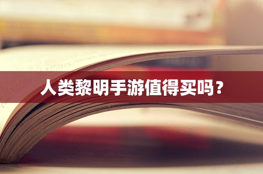 人类黎明手游值得买吗？