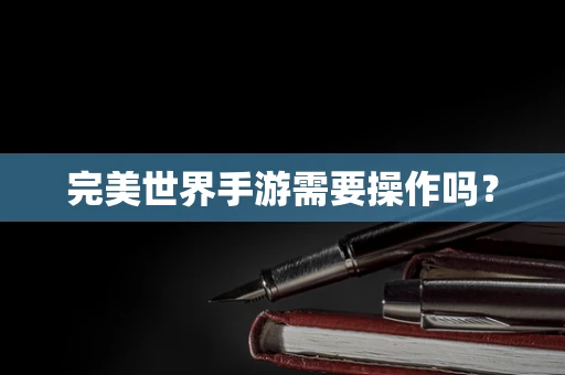 完美世界手游需要操作吗？