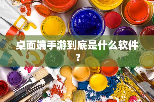 桌面端手游到底是什么软件？