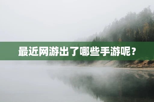 最近网游出了哪些手游呢？