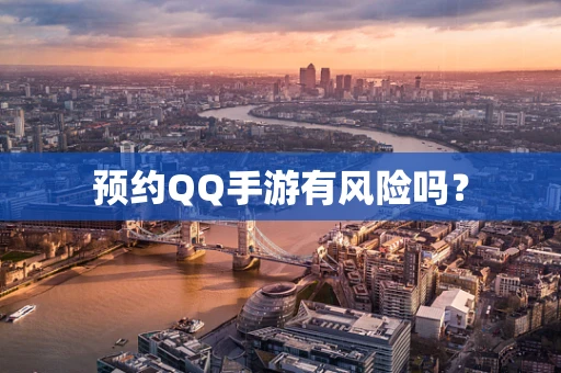 预约QQ手游有风险吗？