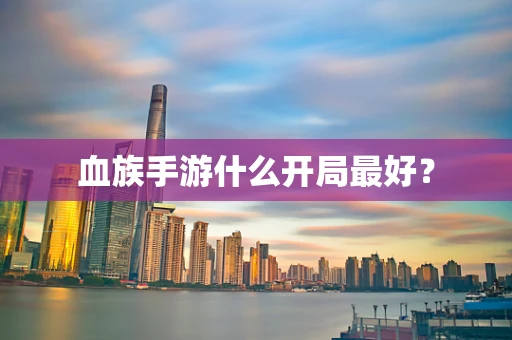 血族手游什么开局最好？