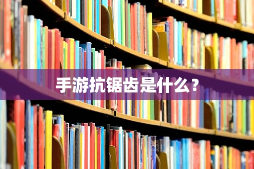 手游抗锯齿是什么？
