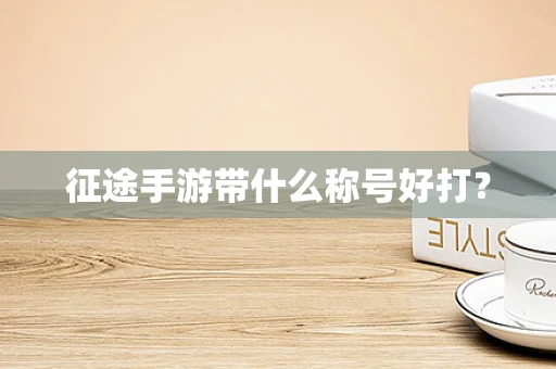 征途手游带什么称号好打？