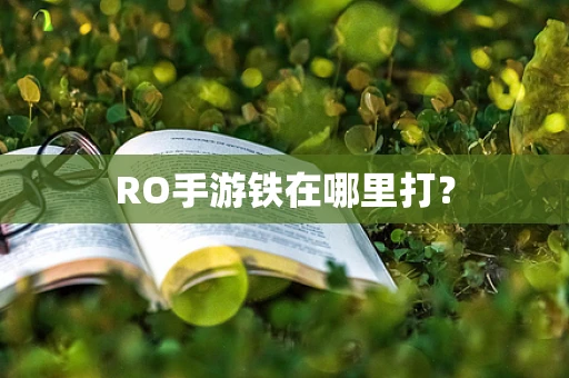 RO手游铁在哪里打？