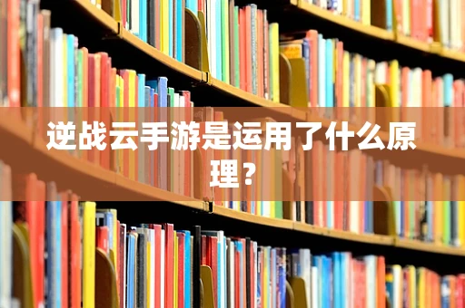 逆战云手游是运用了什么原理？