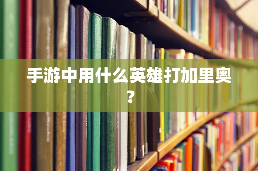 手游中用什么英雄打加里奥？