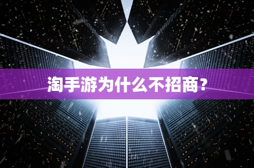 淘手游为什么不招商？