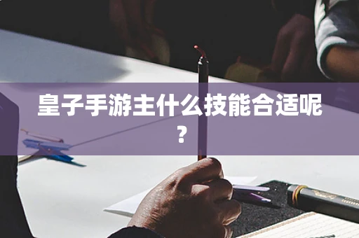 皇子手游主什么技能合适呢？