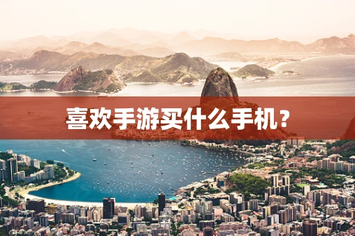 喜欢手游买什么手机？