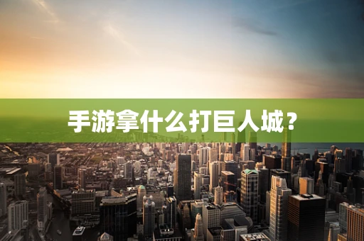 手游拿什么打巨人城？