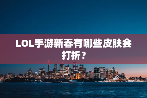 LOL手游新春有哪些皮肤会打折？