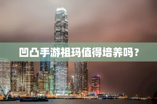 凹凸手游祖玛值得培养吗？