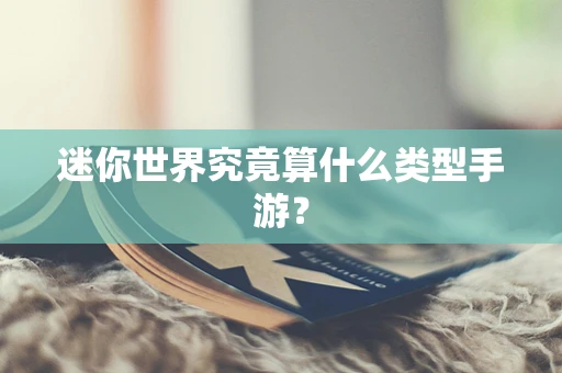 迷你世界究竟算什么类型手游？