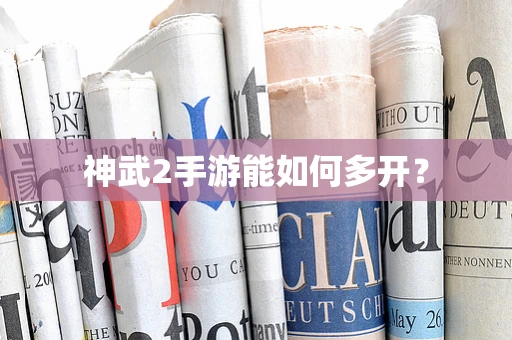 神武2手游能如何多开？